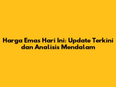 Harga Emas Hari Ini: Update Terkini dan Analisis Mendalam