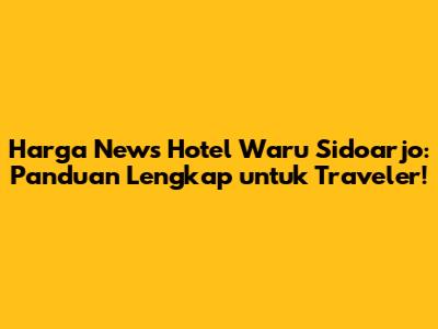 Harga News Hotel Waru Sidoarjo: Panduan Lengkap untuk Traveler!