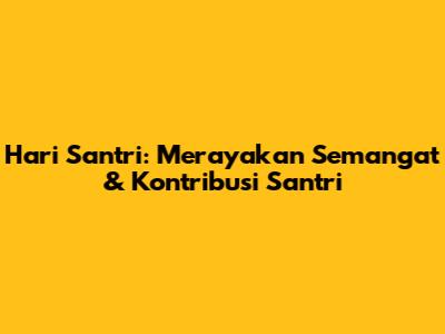 Hari Santri: Merayakan Semangat & Kontribusi Santri