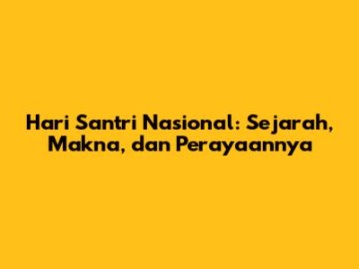 Hari Santri Nasional: Sejarah, Makna, dan Perayaannya