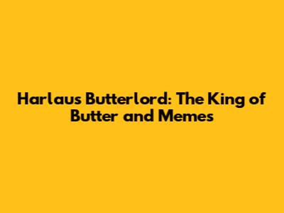 Harlaus Butterlord: The King of Butter and Memes