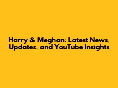 Harry & Meghan: Latest News, Updates, and YouTube Insights