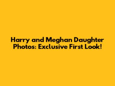 Harry and Meghan Daughter Photos: Exclusive First Look!