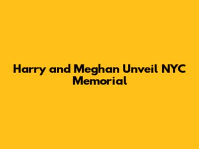 Harry and Meghan Unveil NYC Memorial