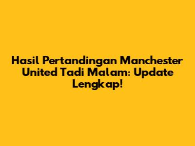 Hasil Pertandingan Manchester United Tadi Malam: Update Lengkap!