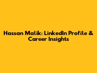 Hassan Malik: LinkedIn Profile & Career Insights