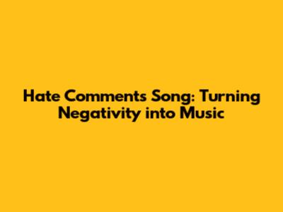 Hate Comments Song: Turning Negativity into Music