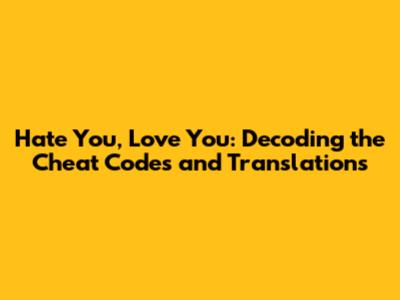 Hate You, Love You: Decoding the Cheat Codes and Translations