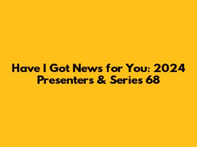 Have I Got News for You: 2024 Presenters & Series 68