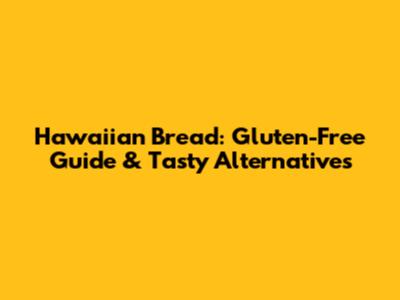 Hawaiian Bread: Gluten-Free Guide & Tasty Alternatives
