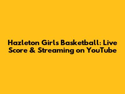 Hazleton Girls Basketball: Live Score & Streaming on YouTube