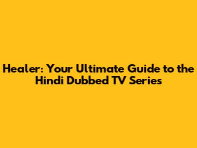 Healer: Your Ultimate Guide to the Hindi Dubbed TV Series