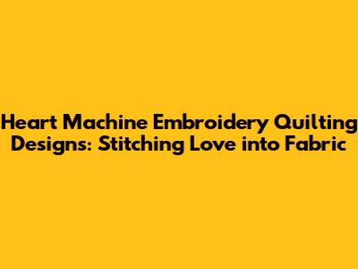 Heart Machine Embroidery Quilting Designs: Stitching Love into Fabric