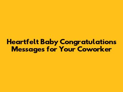 Heartfelt Baby Congratulations Messages for Your Coworker