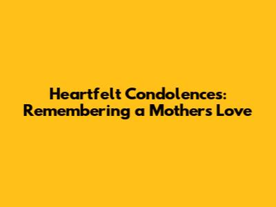Heartfelt Condolences: Remembering a Mother's Love