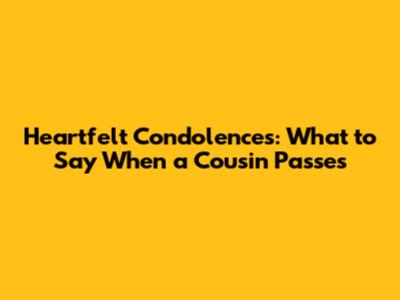 Heartfelt Condolences: What to Say When a Cousin Passes