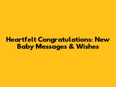 Heartfelt Congratulations: New Baby Messages & Wishes