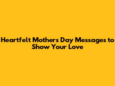 Heartfelt Mother's Day Messages to Show Your Love