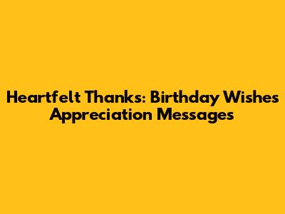 Heartfelt Thanks: Birthday Wishes Appreciation Messages