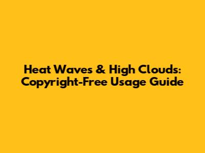 Heat Waves & High Clouds: Copyright-Free Usage Guide