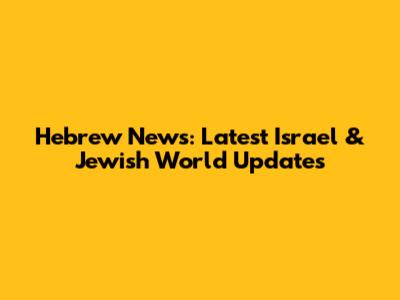 Hebrew News: Latest Israel & Jewish World Updates