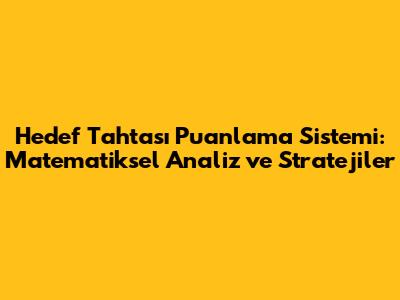 Hedef Tahtası Puanlama Sistemi: Matematiksel Analiz ve Stratejiler