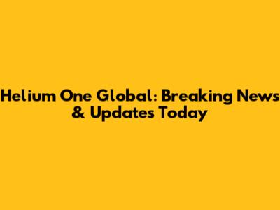 Helium One Global: Breaking News & Updates Today