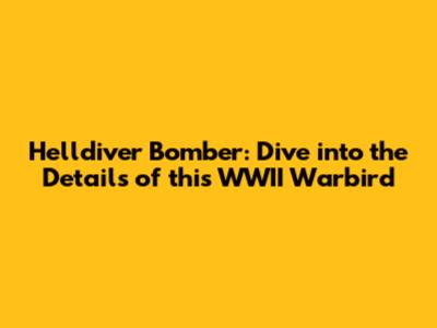 Helldiver Bomber: Dive into the Details of this WWII Warbird