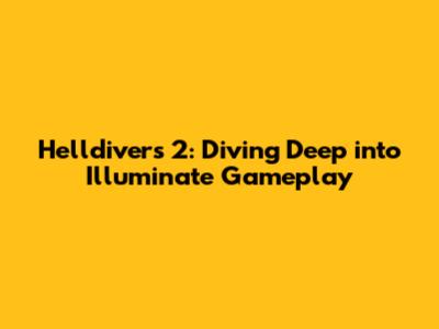 Helldivers 2: Diving Deep into Illuminate Gameplay