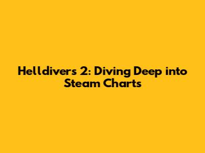 Helldivers 2: Diving Deep into Steam Charts