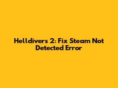 Helldivers 2: Fix Steam Not Detected Error