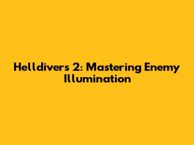 Helldivers 2: Mastering Enemy Illumination