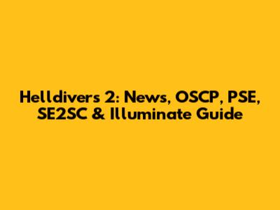 Helldivers 2: News, OSCP, PSE, SE2SC & Illuminate Guide