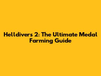 Helldivers 2: The Ultimate Medal Farming Guide