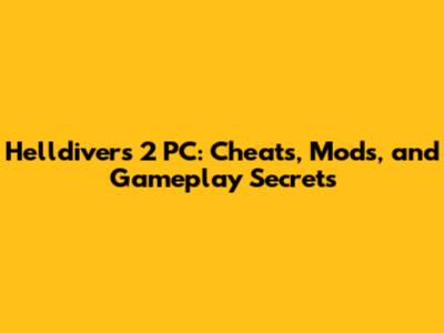 Helldivers 2 PC: Cheats, Mods, and Gameplay Secrets