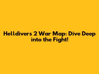 Helldivers 2 War Map: Dive Deep into the Fight!