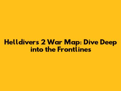 Helldivers 2 War Map: Dive Deep into the Frontlines