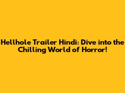 Hellhole Trailer Hindi: Dive into the Chilling World of Horror!