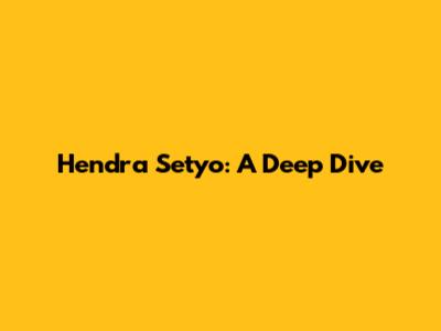 Hendra Setyo: A Deep Dive