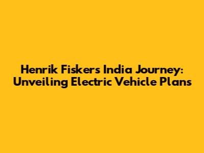 Henrik Fisker's India Journey: Unveiling Electric Vehicle Plans