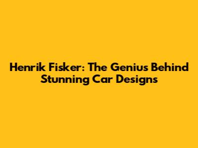 Henrik Fisker: The Genius Behind Stunning Car Designs