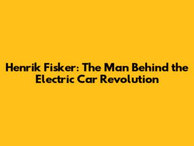 Henrik Fisker: The Man Behind the Electric Car Revolution