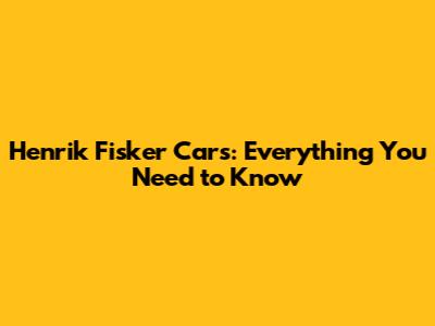 Henrik Fisker Cars: Everything You Need to Know