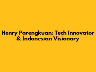Henry Parengkuan: Tech Innovator & Indonesian Visionary