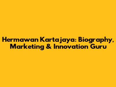 Hermawan Kartajaya: Biography, Marketing & Innovation Guru