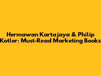 Hermawan Kartajaya & Philip Kotler: Must-Read Marketing Books