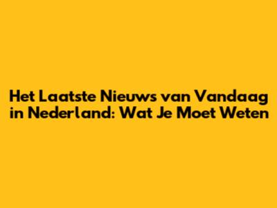 Het Laatste Nieuws van Vandaag in Nederland: Wat Je Moet Weten