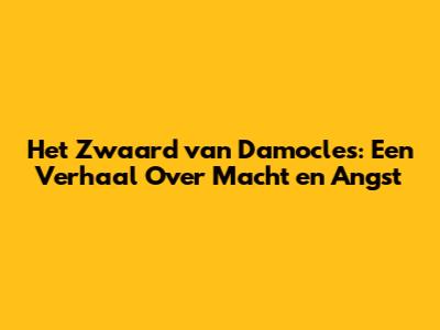 Het Zwaard van Damocles: Een Verhaal Over Macht en Angst