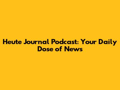 Heute Journal Podcast: Your Daily Dose of News