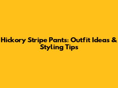 Hickory Stripe Pants: Outfit Ideas & Styling Tips